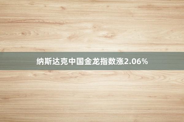 纳斯达克中国金龙指数涨2.06%